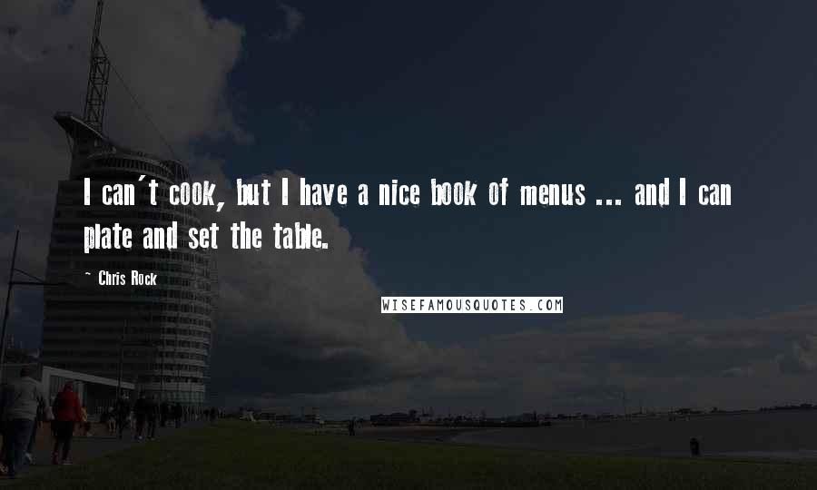 Chris Rock Quotes: I can't cook, but I have a nice book of menus ... and I can plate and set the table.