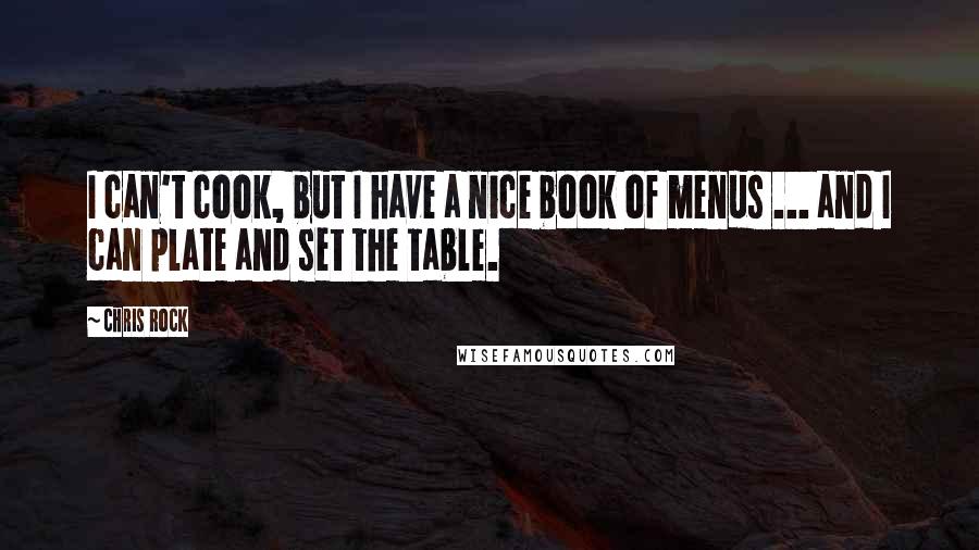 Chris Rock Quotes: I can't cook, but I have a nice book of menus ... and I can plate and set the table.