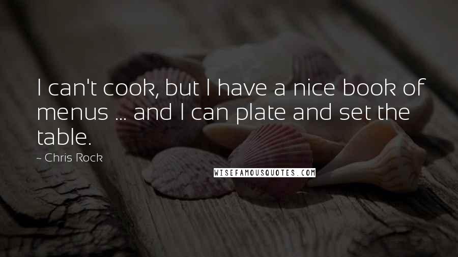 Chris Rock Quotes: I can't cook, but I have a nice book of menus ... and I can plate and set the table.