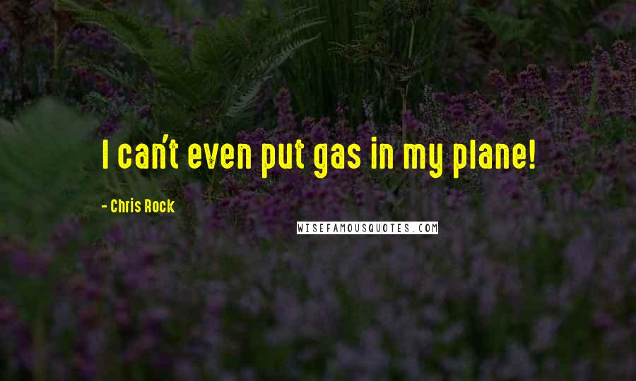 Chris Rock Quotes: I can't even put gas in my plane!