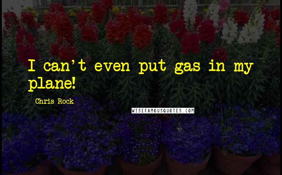 Chris Rock Quotes: I can't even put gas in my plane!