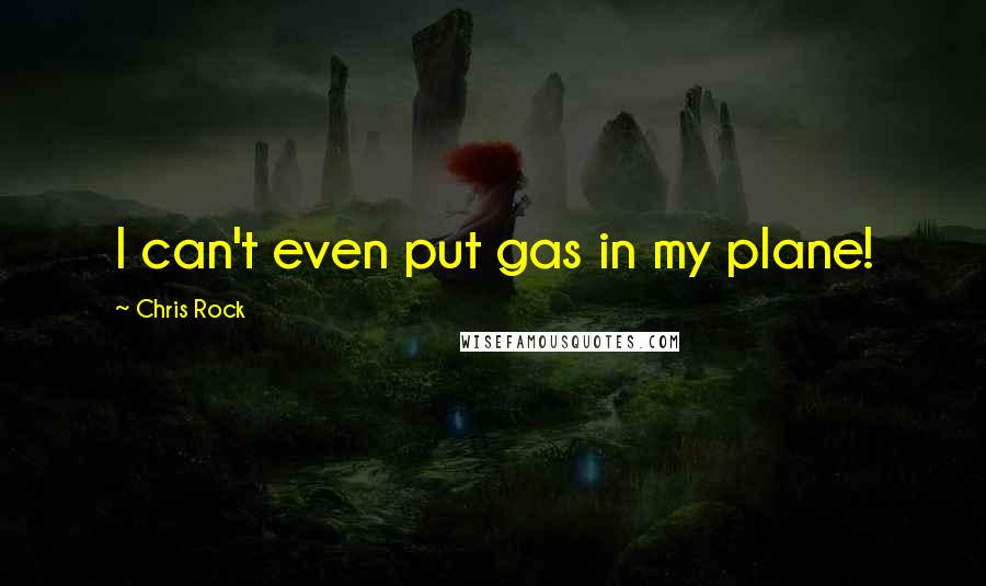 Chris Rock Quotes: I can't even put gas in my plane!