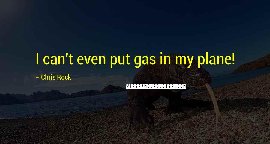 Chris Rock Quotes: I can't even put gas in my plane!