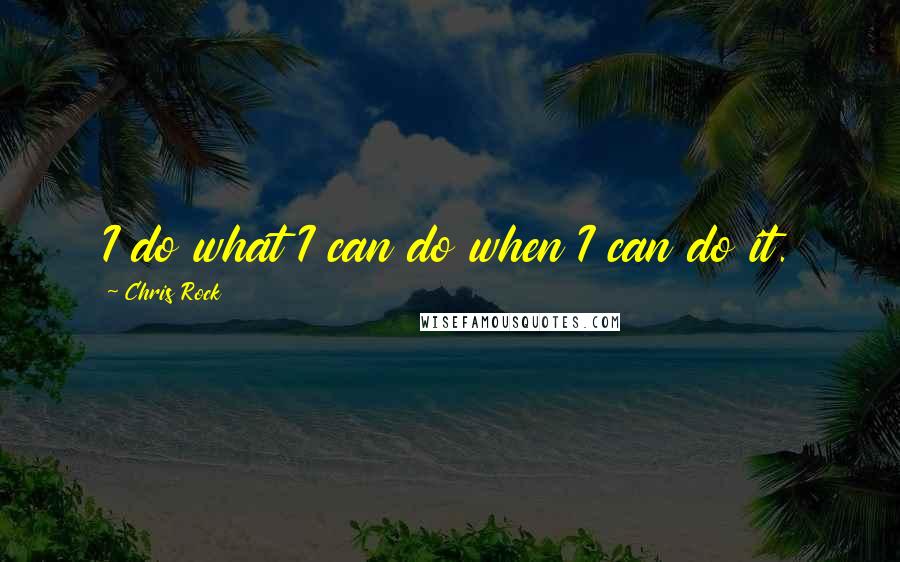 Chris Rock Quotes: I do what I can do when I can do it.