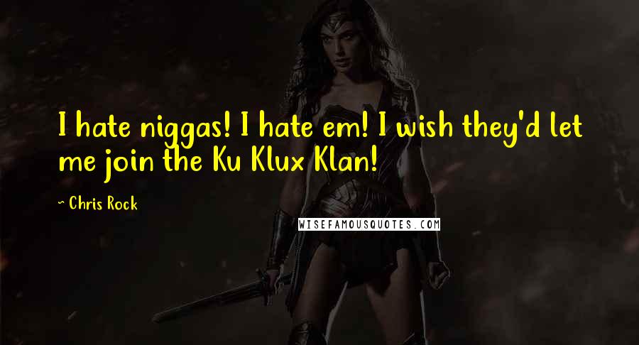 Chris Rock Quotes: I hate niggas! I hate em! I wish they'd let me join the Ku Klux Klan!