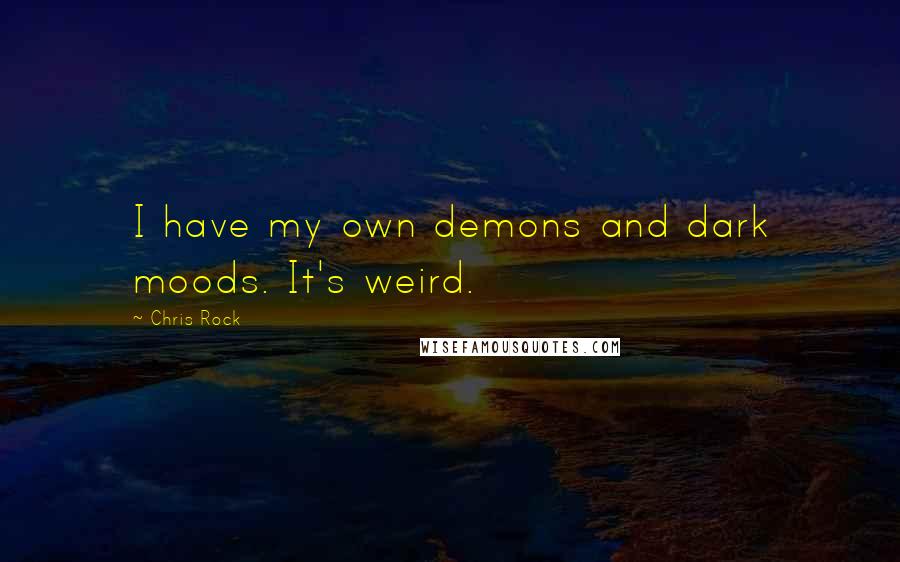 Chris Rock Quotes: I have my own demons and dark moods. It's weird.