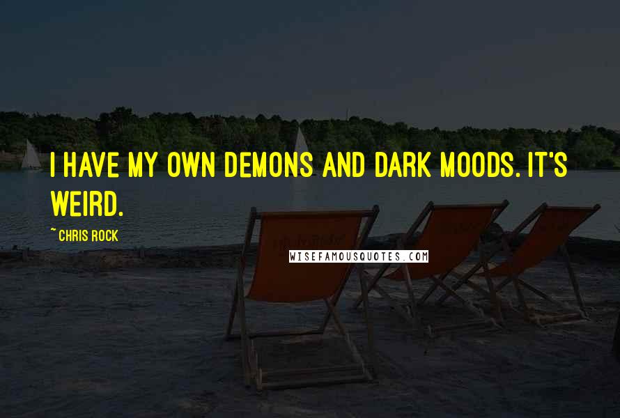 Chris Rock Quotes: I have my own demons and dark moods. It's weird.