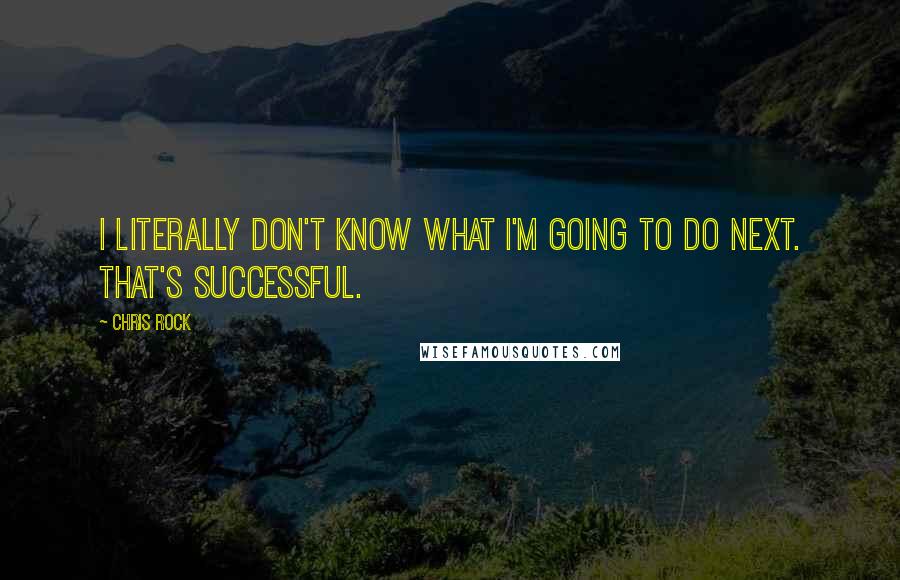 Chris Rock Quotes: I literally don't know what I'm going to do next. That's successful.