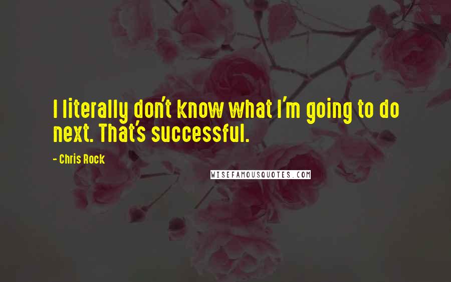 Chris Rock Quotes: I literally don't know what I'm going to do next. That's successful.