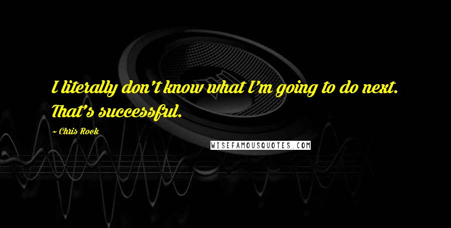 Chris Rock Quotes: I literally don't know what I'm going to do next. That's successful.