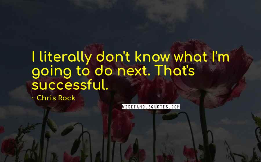 Chris Rock Quotes: I literally don't know what I'm going to do next. That's successful.