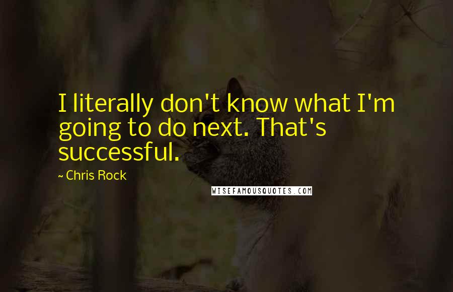 Chris Rock Quotes: I literally don't know what I'm going to do next. That's successful.