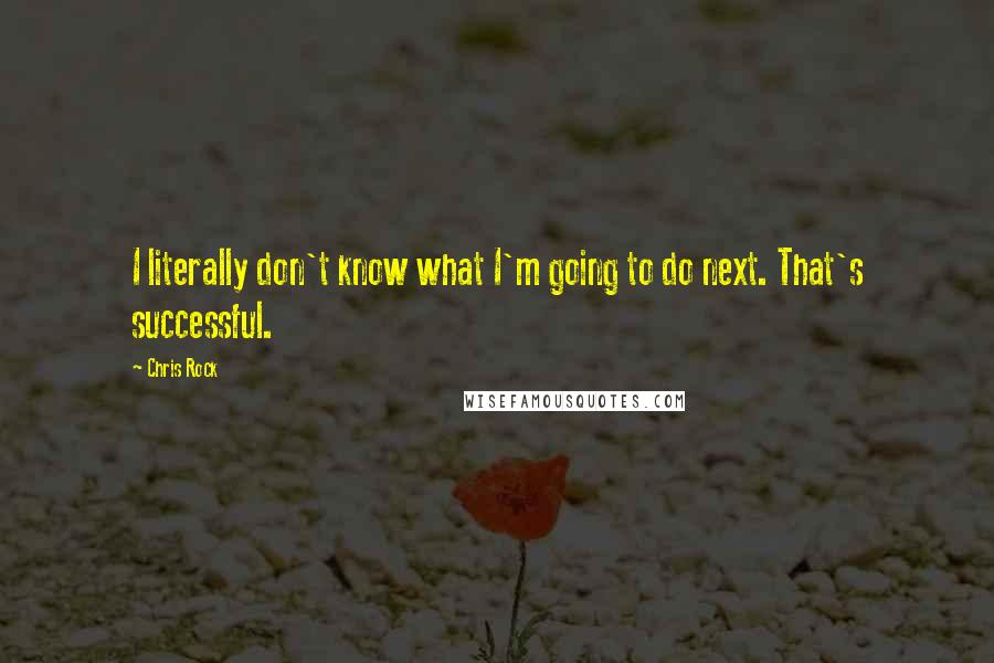 Chris Rock Quotes: I literally don't know what I'm going to do next. That's successful.