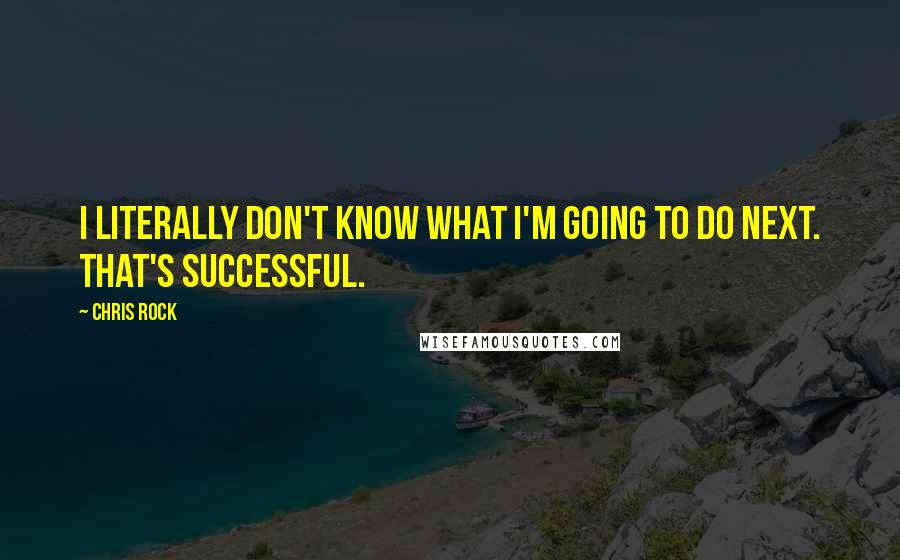 Chris Rock Quotes: I literally don't know what I'm going to do next. That's successful.