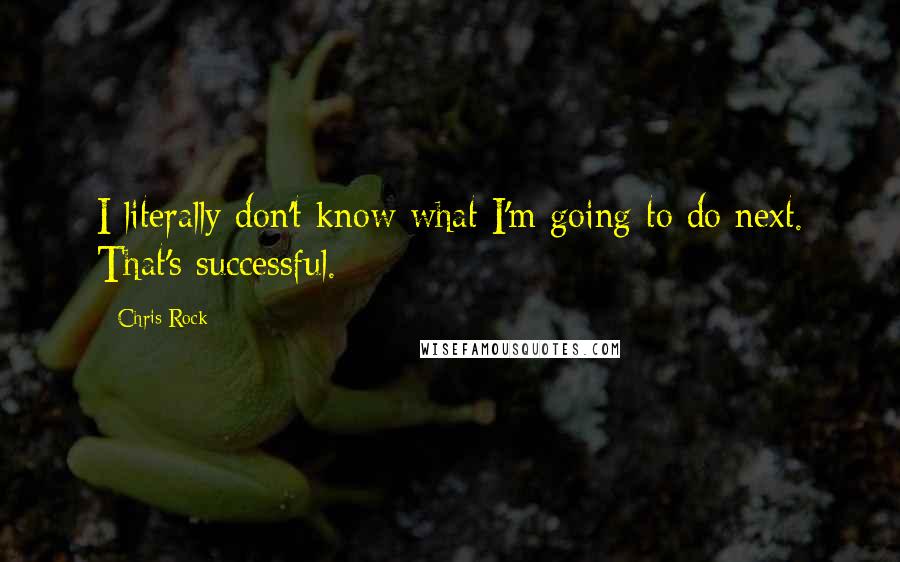 Chris Rock Quotes: I literally don't know what I'm going to do next. That's successful.