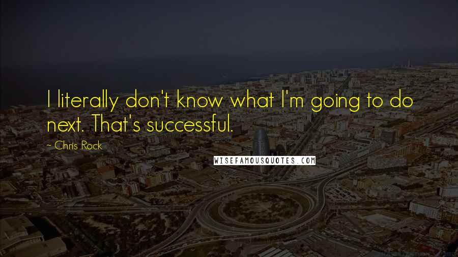 Chris Rock Quotes: I literally don't know what I'm going to do next. That's successful.