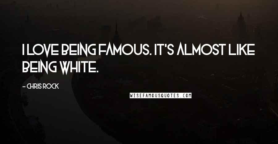 Chris Rock Quotes: I love being famous. It's almost like being white.