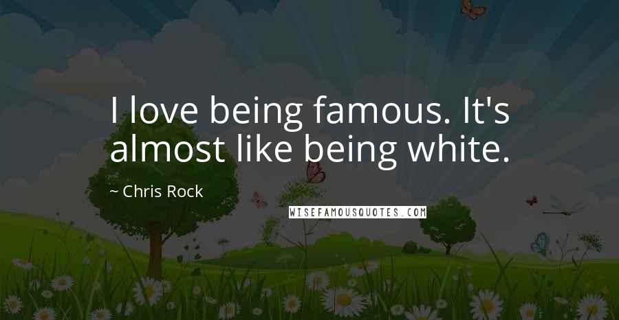 Chris Rock Quotes: I love being famous. It's almost like being white.