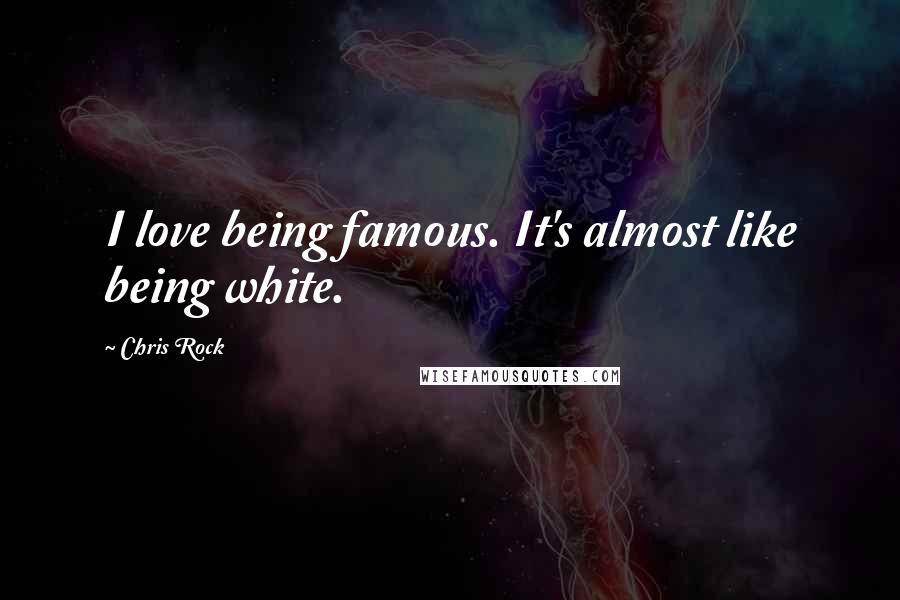Chris Rock Quotes: I love being famous. It's almost like being white.