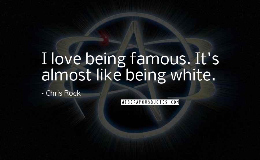 Chris Rock Quotes: I love being famous. It's almost like being white.