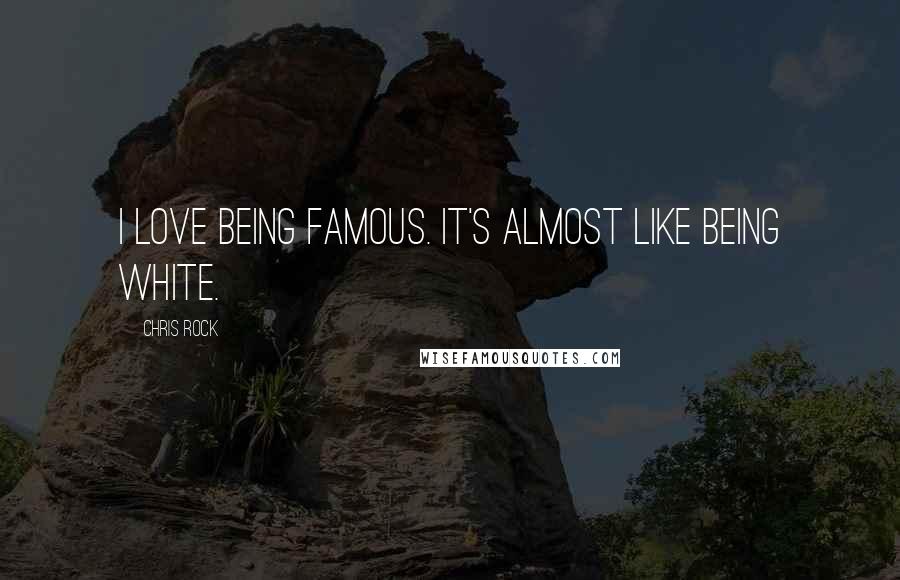 Chris Rock Quotes: I love being famous. It's almost like being white.