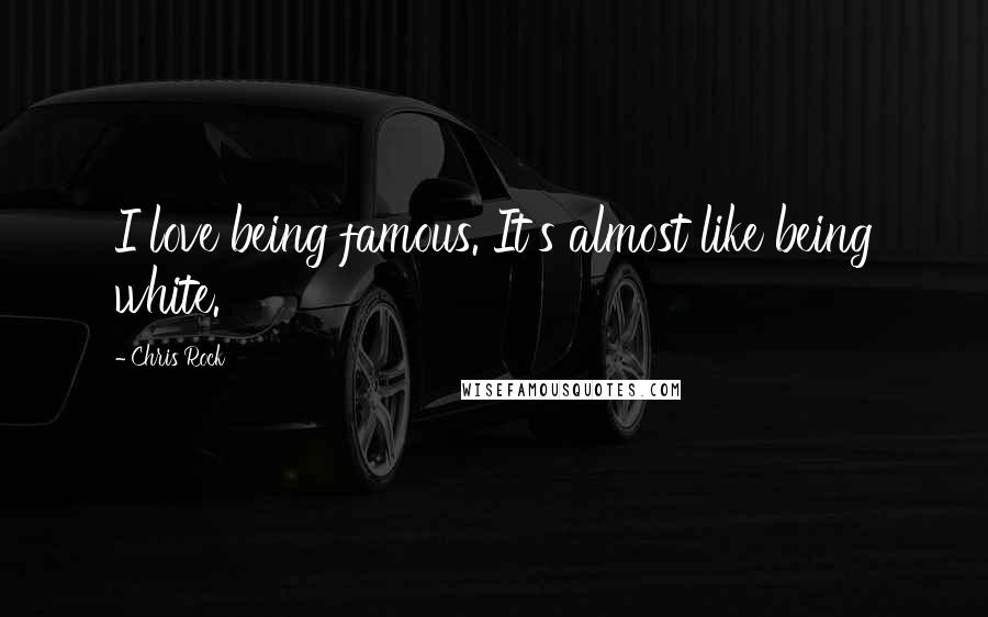 Chris Rock Quotes: I love being famous. It's almost like being white.