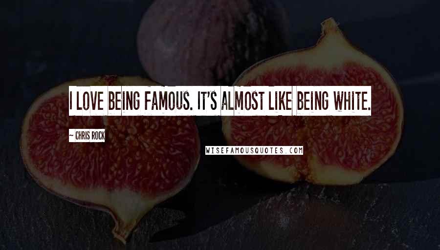 Chris Rock Quotes: I love being famous. It's almost like being white.