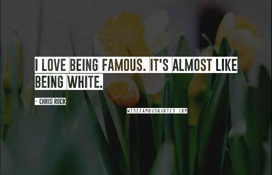 Chris Rock Quotes: I love being famous. It's almost like being white.