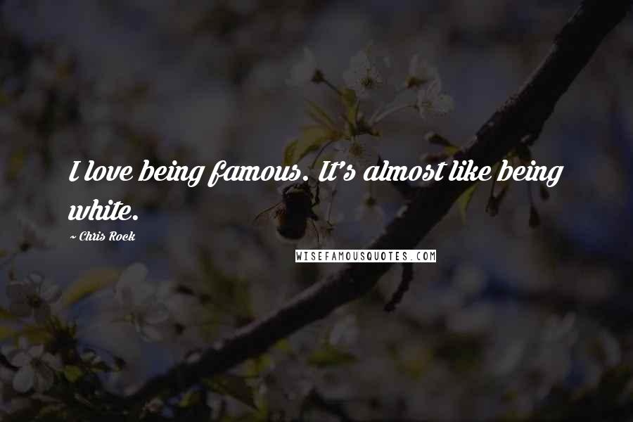 Chris Rock Quotes: I love being famous. It's almost like being white.
