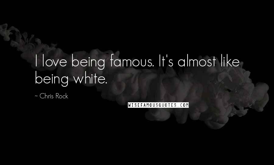 Chris Rock Quotes: I love being famous. It's almost like being white.
