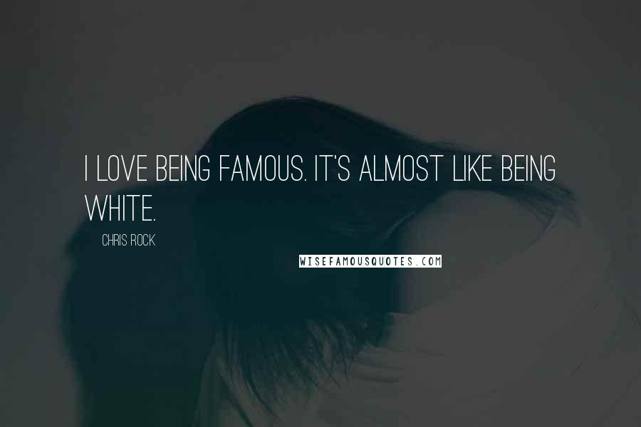Chris Rock Quotes: I love being famous. It's almost like being white.