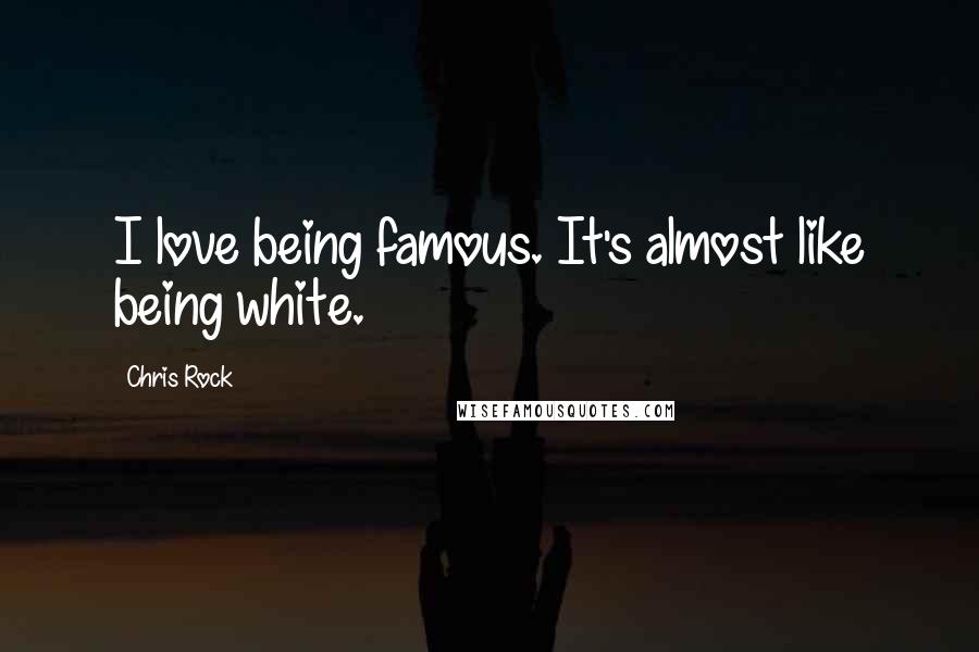 Chris Rock Quotes: I love being famous. It's almost like being white.