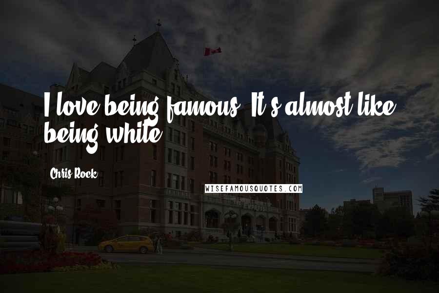 Chris Rock Quotes: I love being famous. It's almost like being white.
