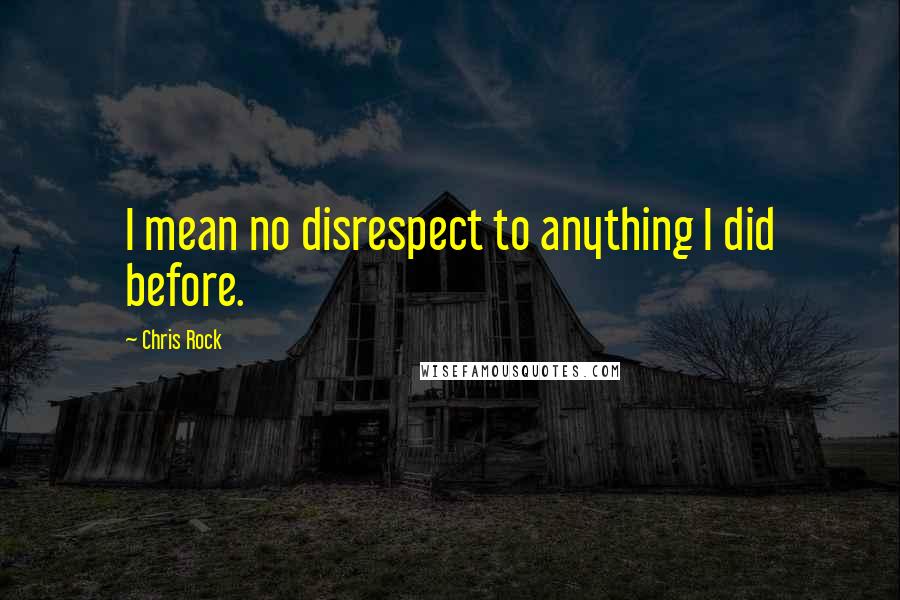 Chris Rock Quotes: I mean no disrespect to anything I did before.