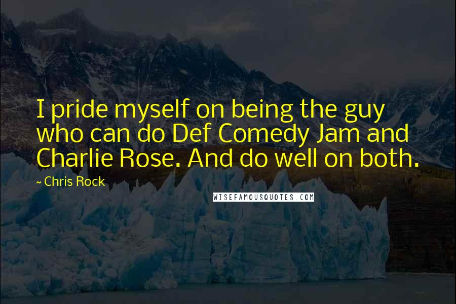 Chris Rock Quotes: I pride myself on being the guy who can do Def Comedy Jam and Charlie Rose. And do well on both.