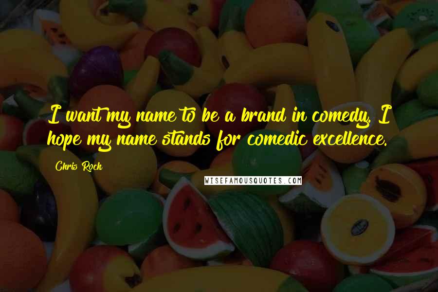 Chris Rock Quotes: I want my name to be a brand in comedy. I hope my name stands for comedic excellence.