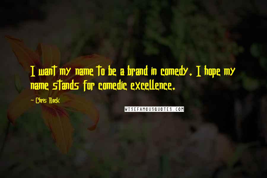 Chris Rock Quotes: I want my name to be a brand in comedy. I hope my name stands for comedic excellence.