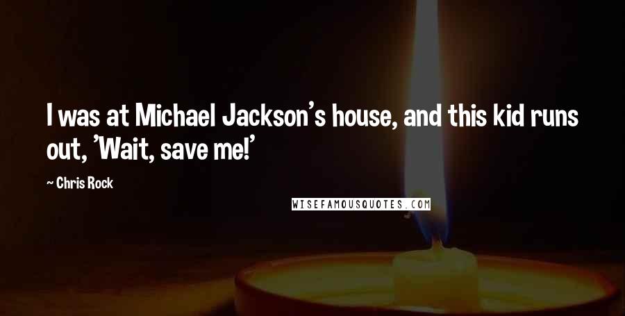 Chris Rock Quotes: I was at Michael Jackson's house, and this kid runs out, 'Wait, save me!'