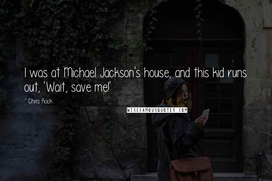 Chris Rock Quotes: I was at Michael Jackson's house, and this kid runs out, 'Wait, save me!'