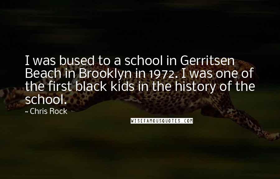 Chris Rock Quotes: I was bused to a school in Gerritsen Beach in Brooklyn in 1972. I was one of the first black kids in the history of the school.