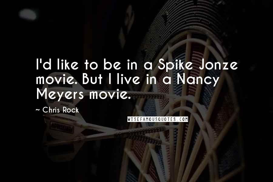 Chris Rock Quotes: I'd like to be in a Spike Jonze movie. But I live in a Nancy Meyers movie.