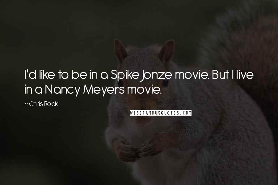 Chris Rock Quotes: I'd like to be in a Spike Jonze movie. But I live in a Nancy Meyers movie.