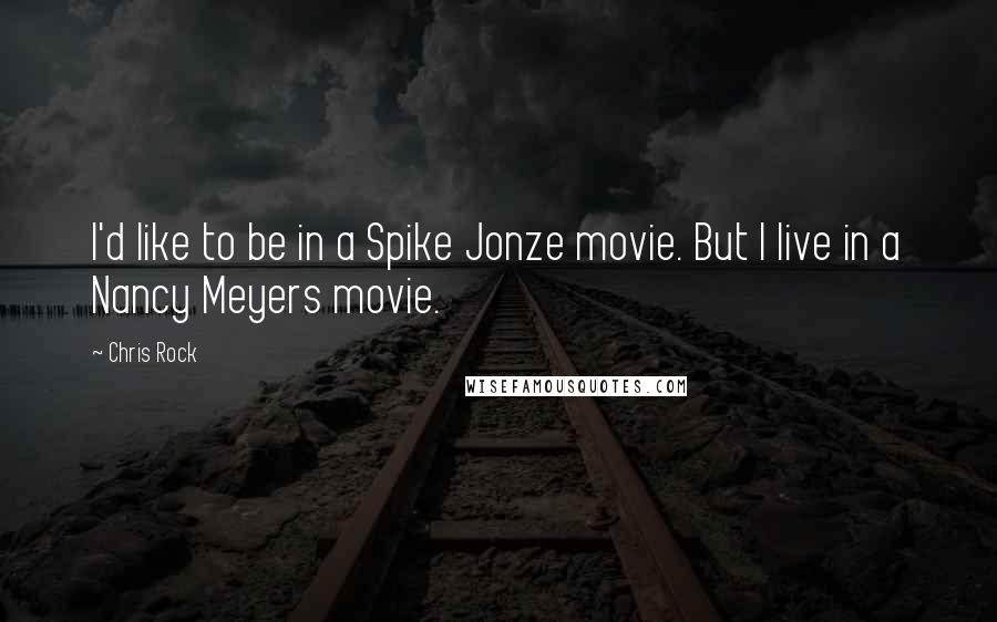 Chris Rock Quotes: I'd like to be in a Spike Jonze movie. But I live in a Nancy Meyers movie.