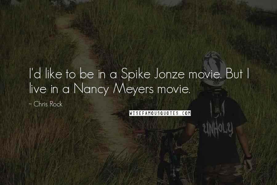 Chris Rock Quotes: I'd like to be in a Spike Jonze movie. But I live in a Nancy Meyers movie.