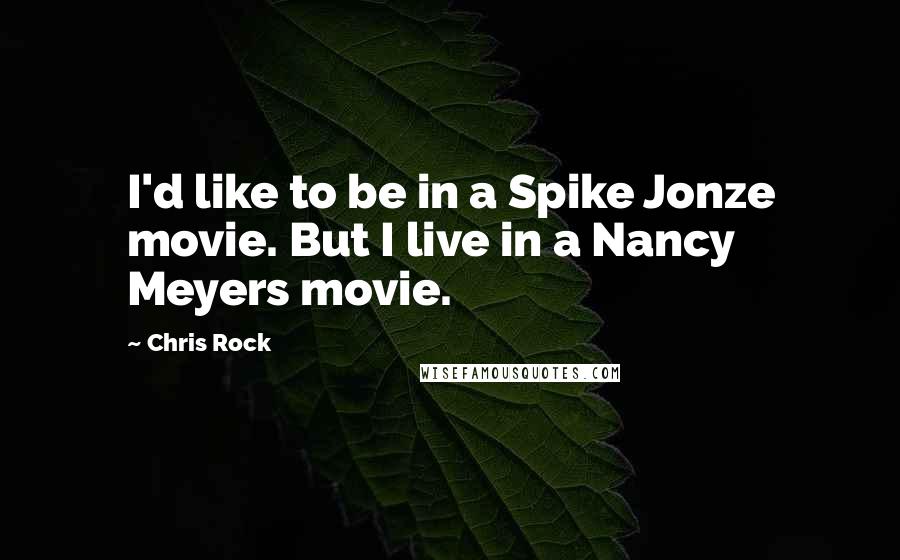 Chris Rock Quotes: I'd like to be in a Spike Jonze movie. But I live in a Nancy Meyers movie.