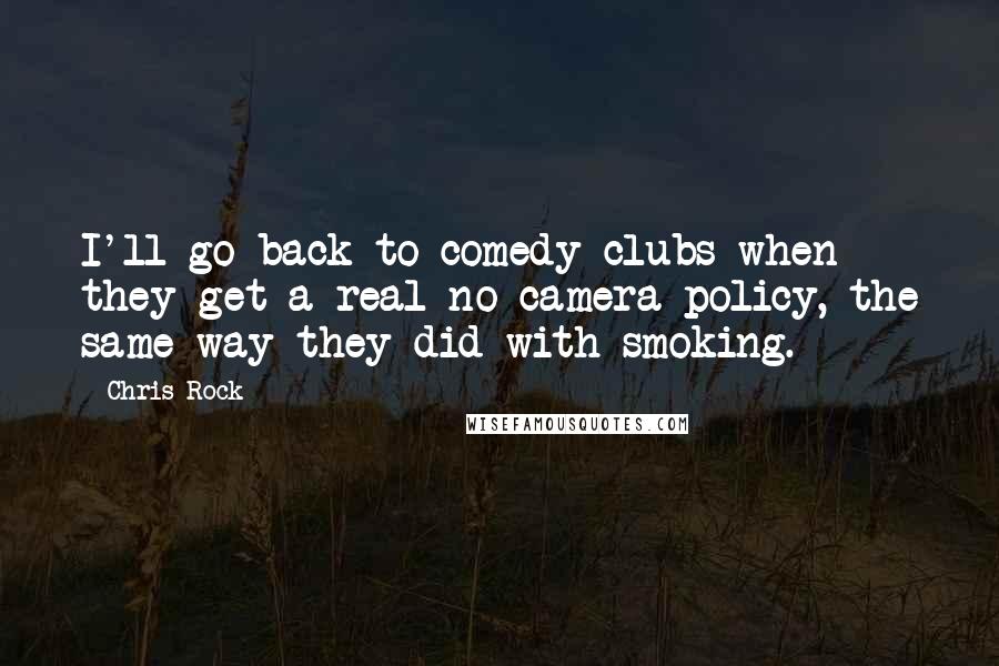 Chris Rock Quotes: I'll go back to comedy clubs when they get a real no-camera policy, the same way they did with smoking.