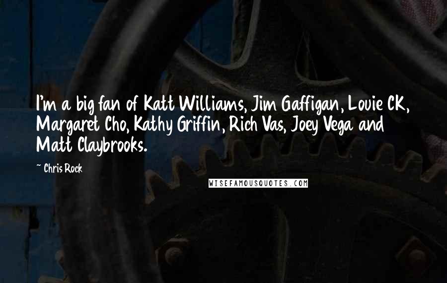 Chris Rock Quotes: I'm a big fan of Katt Williams, Jim Gaffigan, Louie CK, Margaret Cho, Kathy Griffin, Rich Vas, Joey Vega and Matt Claybrooks.