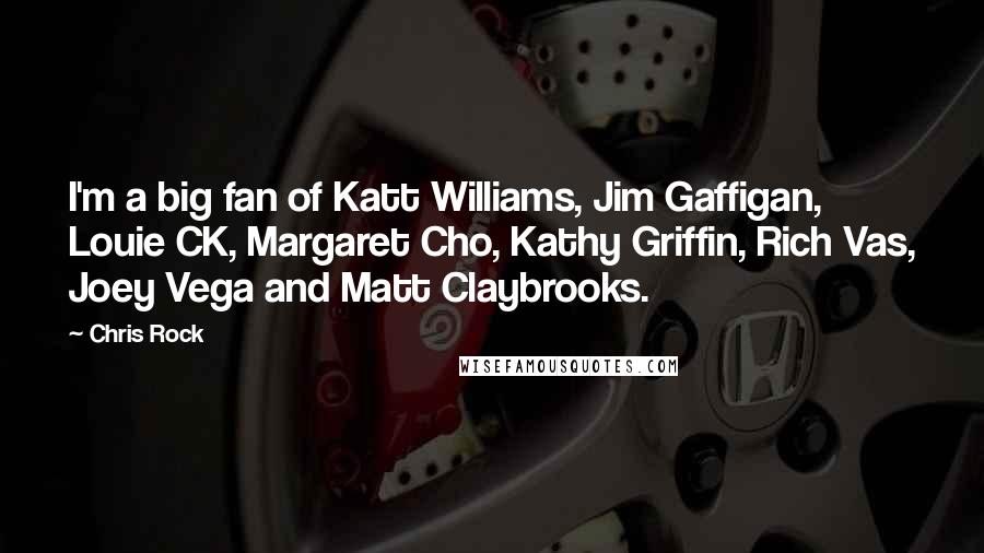 Chris Rock Quotes: I'm a big fan of Katt Williams, Jim Gaffigan, Louie CK, Margaret Cho, Kathy Griffin, Rich Vas, Joey Vega and Matt Claybrooks.