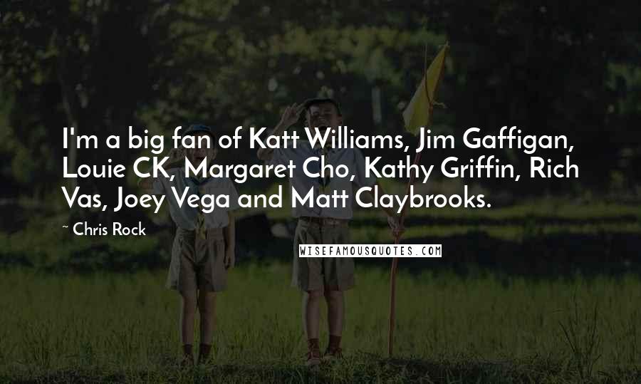 Chris Rock Quotes: I'm a big fan of Katt Williams, Jim Gaffigan, Louie CK, Margaret Cho, Kathy Griffin, Rich Vas, Joey Vega and Matt Claybrooks.