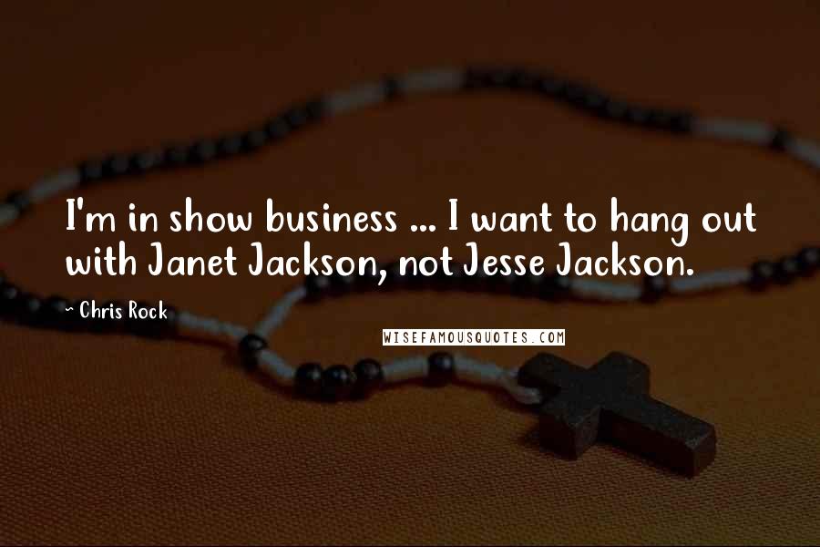 Chris Rock Quotes: I'm in show business ... I want to hang out with Janet Jackson, not Jesse Jackson.